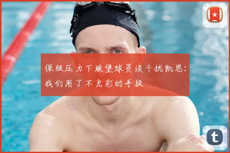 保级压力下狼堡球员谈干扰凯恩：我们用了不光彩的手段
