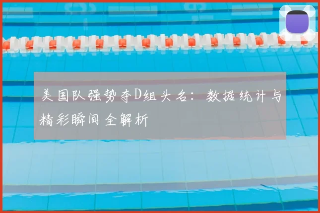 美国队强势夺D组头名:数据统计与精彩瞬间全解析