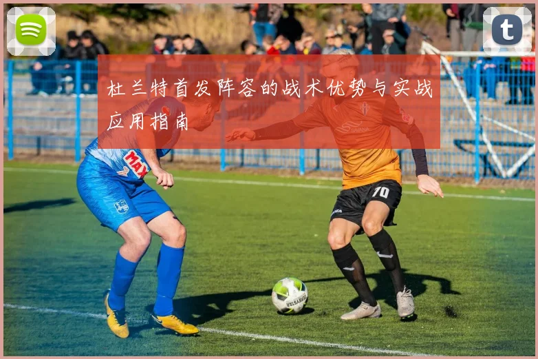 杜兰特首发阵容的战术优势与实战应用指南