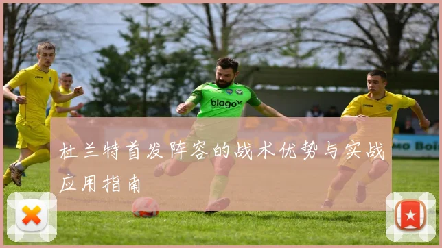 杜兰特首发阵容的战术优势与实战应用指南
