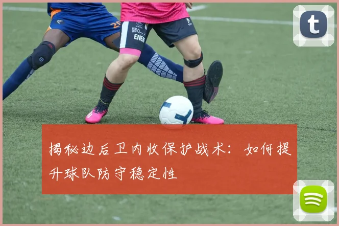 揭秘边后卫内收保护战术:如何提升球队防守稳定性