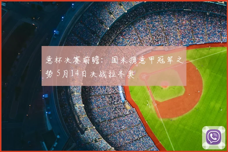 意杯决赛前瞻：国米携意甲冠军之势 5月14日决战拉齐奥