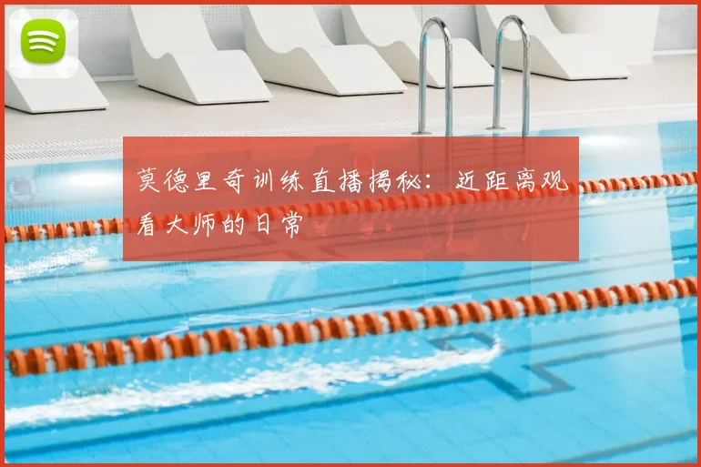 莫德里奇训练直播揭秘：近距离观看大师的日常