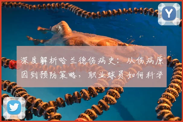 深度解析哈兰德伤病史：从伤病原因到预防策略，职业球员如何科学规避风险