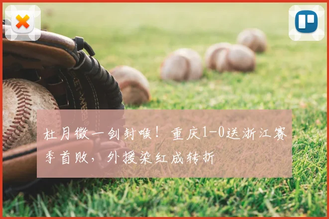 杜月徵一剑封喉！重庆1-0送浙江赛季首败，外援染红成转折